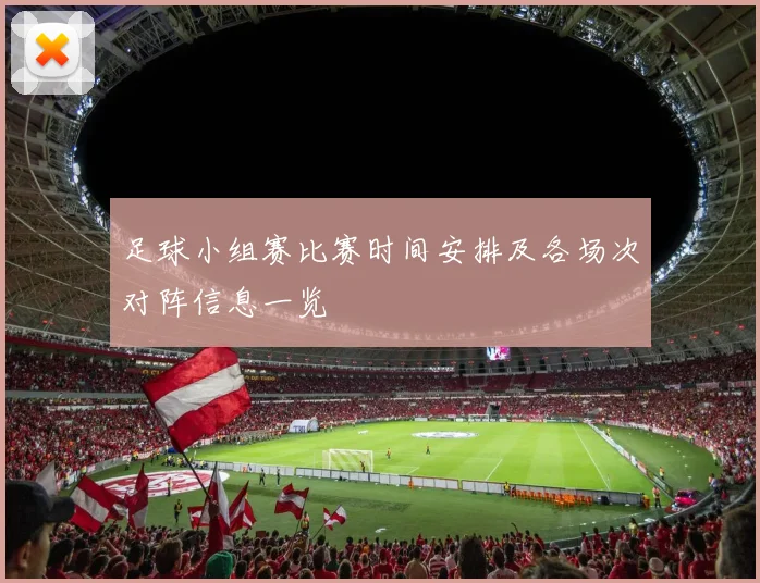 足球小组赛比赛时间安排及各场次对阵信息一览