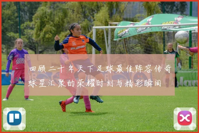 回顾二十年天下足球最佳阵容传奇球星汇聚的荣耀时刻与精彩瞬间