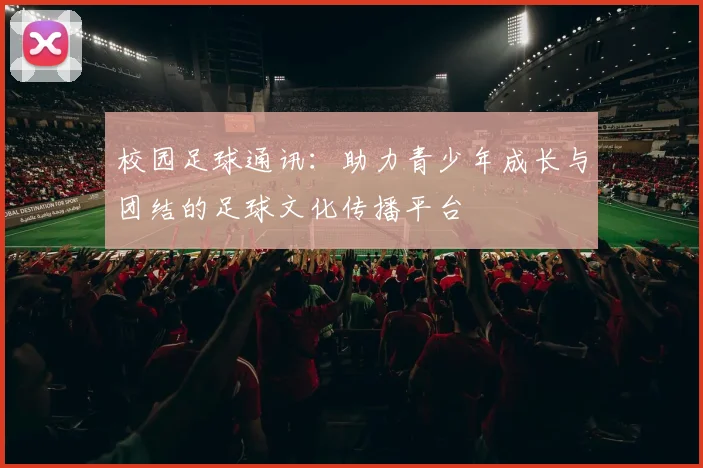校园足球通讯：助力青少年成长与团结的足球文化传播平台