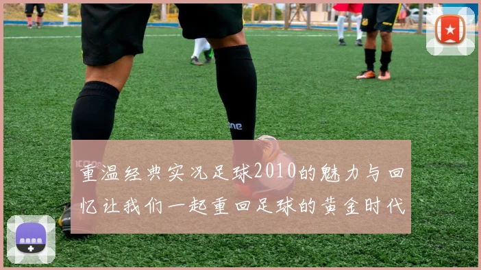重温经典实况足球2010的魅力与回忆让我们一起重回足球的黄金时代