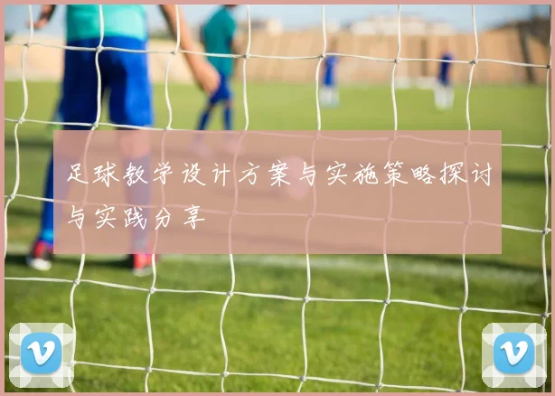 足球教学设计方案与实施策略探讨与实践分享