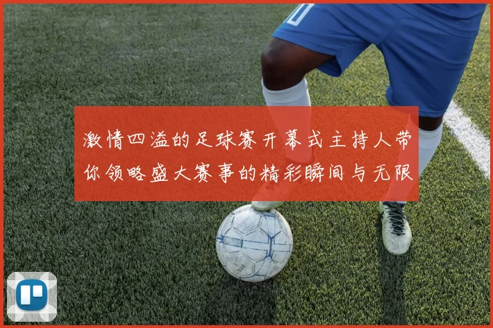 激情四溢的足球赛开幕式主持人带你领略盛大赛事的精彩瞬间与无限魅力