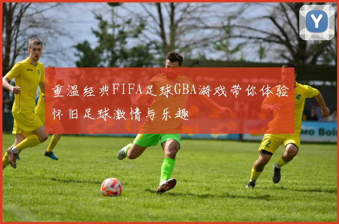 重温经典FIFA足球GBA游戏带你体验怀旧足球激情与乐趣