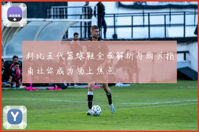 科比五代篮球鞋全面解析与购买指南让你成为场上焦点