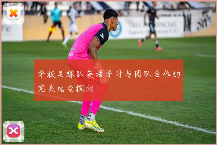 学校足球队英语学习与团队合作的完美结合探讨